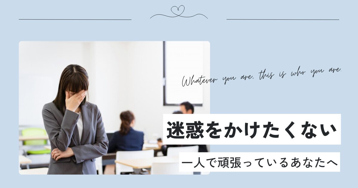 迷惑をかけたくないと一人で頑張っているあなたへ